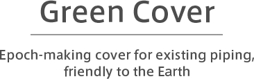Green Cover　Epoch-making cover for existing piping, friendly to the Earth